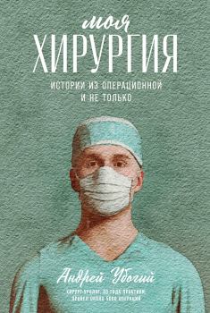 Книга - Моя хирургия. Истории из операционной и не только. Андрей Юрьевич Убогий - прочитать в Litvek