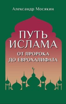 Книга - Путь ислама. От Пророка до Еврохалифата. Александр Георгиевич Мосякин - прочитать в Litvek