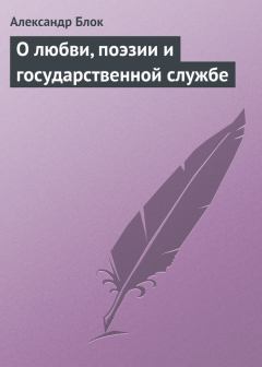 Обложка книги - О любви, поэзии и государственной службе - Александр Александрович Блок