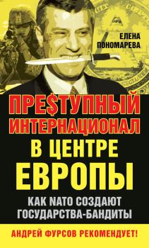 Обложка книги - Пре$тупный интернационал в центре Европы. Как NATO создают государства-бандиты - Елена Георгиевна Пономарёва