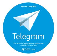 Книга - Telegram. Как запустить канал, привлечь подписчиков и заработать на контенте. Артем Алексеевич Сенаторов - читать в Litvek