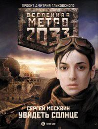 Обложка книги - Метро 2033: Увидеть солнце - Сергей Москвин