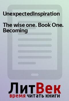 Книга - The wise one. Book One. Becoming.  UnexpectedInspiration - прочитать в Litvek