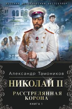 Обложка книги - Николай II. Расстрелянная корона. Книга 1 - Александр Александрович Тамоников
