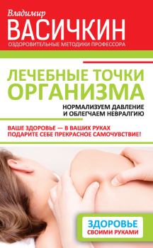 Обложка книги - Лечебные точки организма: нормализуем давление и облегчаем невралгию - Владимир Иванович Васичкин