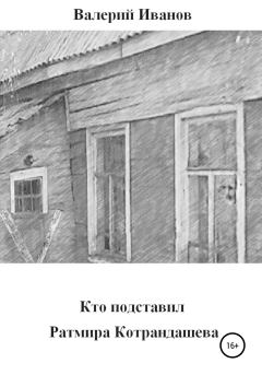 Обложка книги - Кто подставил Ратмира Котрандашева - Валерий Иванов
