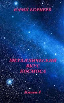 Книга - Металлический вкус космоса. Книга 4. Юрий Иванович Корнеев - прочитать в Litvek