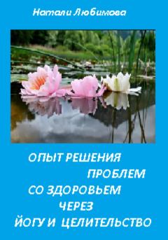 Обложка книги - Опыт решения проблем со здоровьем через йогу и целительство - Натали Любимова