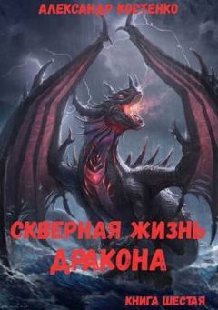 Книга - Скверная жизнь дракона. Книга шестая (СИ). Александр Костенко - читать в Litvek