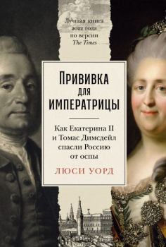 Книга - Прививка для императрицы: Как Екатерина II и Томас Димсдейл спасли Россию от оспы. Люси Уорд - прочитать в Litvek