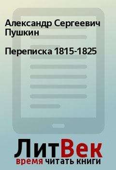 Книга - Переписка 1815-1825. Александр Сергеевич Пушкин - прочитать в Litvek