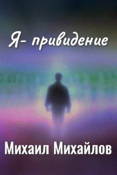 Книга - Я - привидение.. Михаил Михайлович Михайлов - читать в Litvek