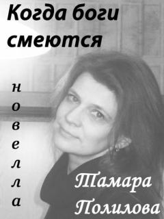 Книга - КОГДА БОГИ СМЕЮТСЯ. Тамара Полилова - читать в Litvek