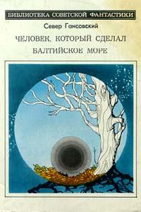 Обложка книги - Человек, который сделал Балтийское море - Север Феликсович Гансовский