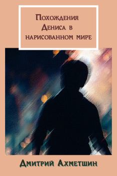 Обложка книги - Похождения Дениса в нарисованном мире - Дмитрий Александрович Ахметшин