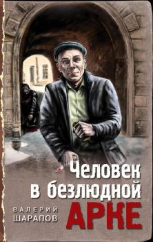 Обложка книги - Человек в безлюдной арке - Валерий Георгиевич Шарапов