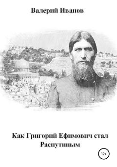 Книга - Как Григорий Ефимович стал Распутиным. Валерий Иванов - читать в Litvek