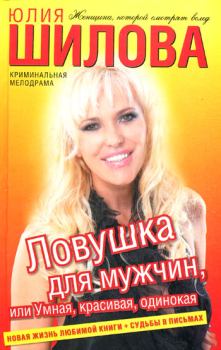 Обложка книги - Ловушка для мужчин, или Умная, красивая, одинокая - Юлия Витальевна Шилова