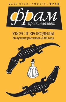 Книга - Уксус и крокодилы. 38 лучших рассказов 2006 года. Юлия Боровинская - читать в ЛитВек