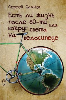 Обложка книги - Есть ли жизнь после 60-ти или вокруг света на велосипеде - Сергей Сахнов