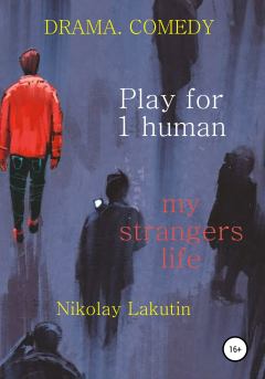 Книга - Play for 1 human. My strangers life. DRAMA. COMEDY. Николай Владимирович Лакутин - читать в Litvek