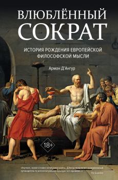 Обложка книги - Влюблённый Сократ: история рождения европейской философской мысли - Арман Д’Ангур