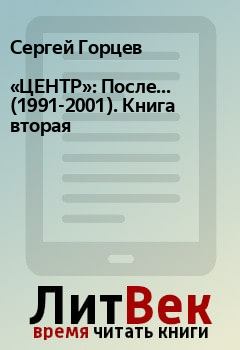 Книга - «ЦЕНТР»: После... (1991-2001). Книга вторая. Сергей Горцев - прочитать в Litvek