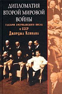 Книга - Дипломатия Второй мировой войны глазами американского посла в СССР Джорджа Кеннана. Джордж Фрост Кеннан - прочитать в Litvek