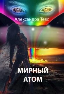 Книга - Мирный атом (СИ). Александра Тевс - прочитать в Litvek