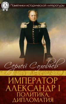 Книга - Император Александр I. Политика, дипломатия. Сергей Михайлович Соловьев (историк) - читать в Litvek