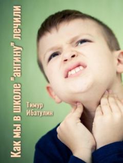 Обложка книги - Как мы в школе «ангину» лечили (авторский черновик) - Тимур Фаритович Ибатулин (Timur_mass)