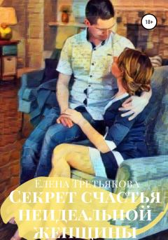 Обложка книги - Секрет счастья неидеальной женщины - Елена Третьякова