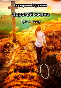 Обложка книги - Дорогой жизни: Путь к свету - Екатерина Валерьевна Зорькина