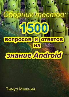 Обложка книги - Сборник тестов: 1500 вопросов и ответов на знание Android - Тимур Сергеевич Машнин
