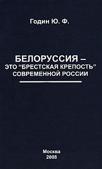 Книга - Белоруссия – это "Брестская крепость" современной России. Юрий Федорович Годин - читать в Litvek