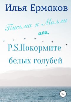 Обложка книги - Письма к Молли или, P.S. Покормите белых голубей - Илья Сергеевич Ермаков