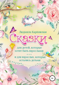 Обложка книги - Сказки для детей, которые хотят быть взрослыми и для взрослых, которые остались детьми - Людмила Карповская