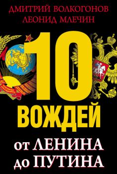 Обложка книги - 10 вождей. От Ленина до Путина - Дмитрий Антонович Волкогонов