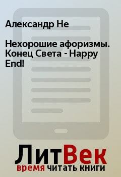 Книга - Нехорошие афоризмы. Конец Света - Happy End!. Александр Не - прочитать в Litvek