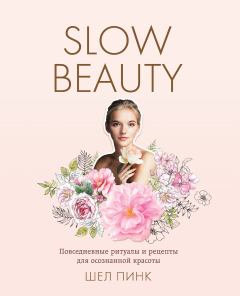 Обложка книги - Slow Beauty. Повседневные ритуалы и рецепты для осознанной красоты - Шел Пинк