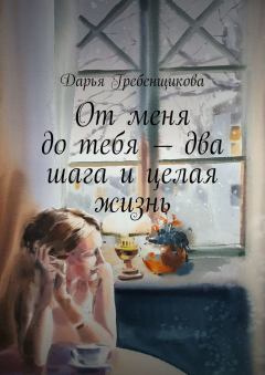 Обложка книги - От меня до тебя — два шага и целая жизнь - Дарья Гребенщикова