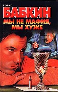 Обложка книги - Мы не мафия, мы хуже - Борис Николаевич Бабкин