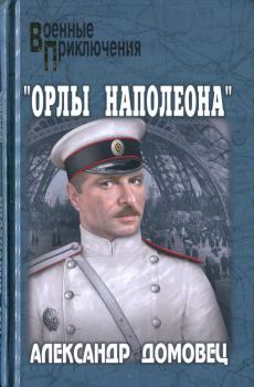 Книга - "Орлы Наполеона". Александр Григорьевич Домовец - читать в Litvek