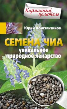 Книга - Семена чиа. Уникальное природное лекарство. Юрий Михайлович Константинов - прочитать в Litvek