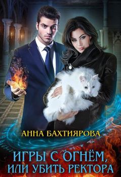Книга - Игры с огнем, или Убить ректора. Анна Бахтиярова - читать в Litvek