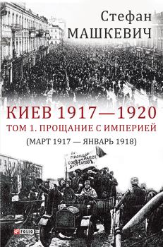 Книга - Киев 1917—1920. Том 1. Прощание с империей. Стефан Владимирович Машкевич - прочитать в Litvek
