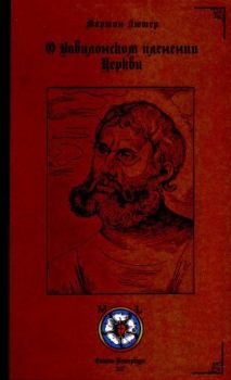 Книга - О Вавилонском пленении Церкви. Мартин Лютер - читать в Litvek