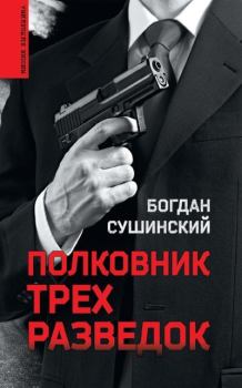 Обложка книги - Полковник трех разведок - Богдан Иванович Сушинский