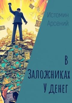 Книга - В заложниках у денег. Арсений Александрович Истомин - прочитать в Litvek