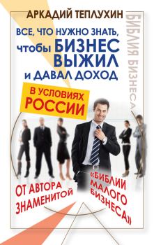 Книга - Все, что нужно знать, чтобы бизнес выжил и давал доход в условиях России. Аркадий Теплухин - читать в Litvek
